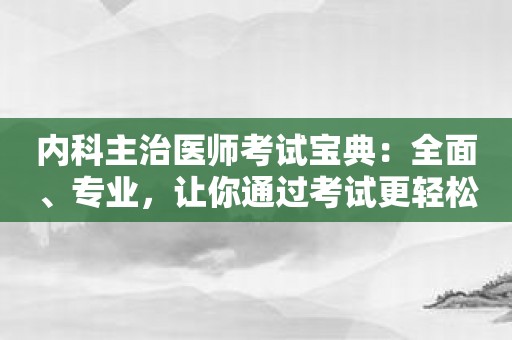 内科主治医师考试宝典：全面、专业，让你通过考试更轻松！