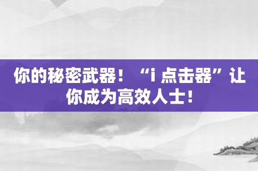 你的秘密武器！“i 点击器”让你成为高效人士！