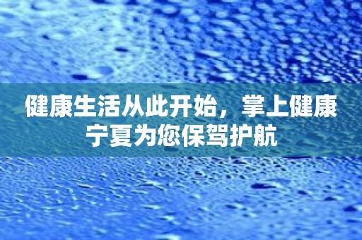 健康生活从此开始，掌上健康宁夏为您保驾护航