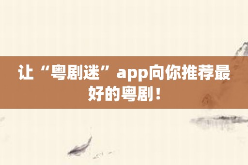 让“粤剧迷”app向你推荐最好的粤剧！
