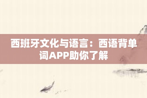 西班牙文化与语言：西语背单词APP助你了解