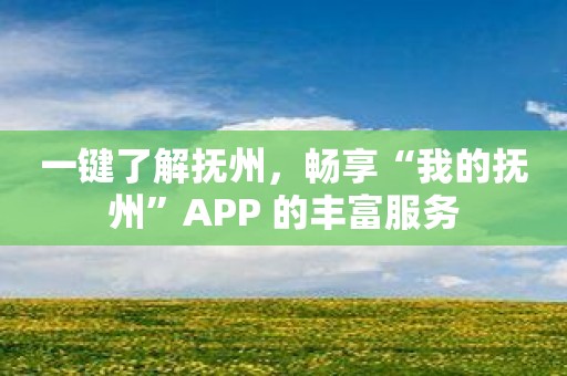 一键了解抚州，畅享“我的抚州”APP 的丰富服务