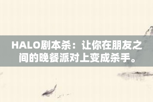 HALO剧本杀：让你在朋友之间的晚餐派对上变成杀手。