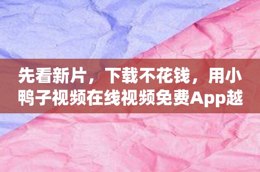 先看新片，下载不花钱，用小鸭子视频在线视频免费App越看越爽