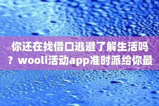 你还在找借口逃避了解生活吗？wooli活动app准时派给你最精彩的娱乐日程！