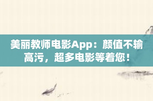 美丽教师电影App：颜值不输高污，超多电影等着您！