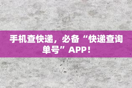 手机查快递，必备“快递查询单号”APP！