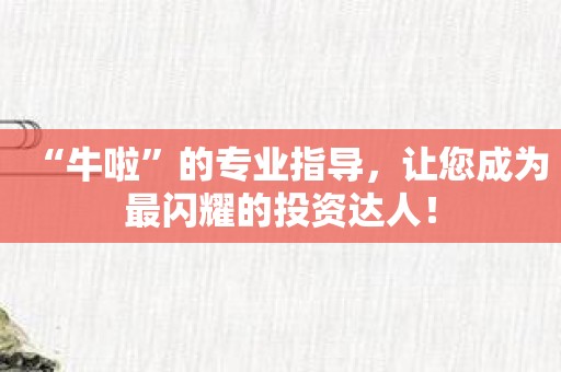 “牛啦”的专业指导，让您成为最闪耀的投资达人！