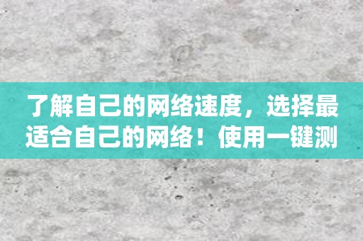 了解自己的网络速度，选择最适合自己的网络！使用一键测网速app帮你完成！