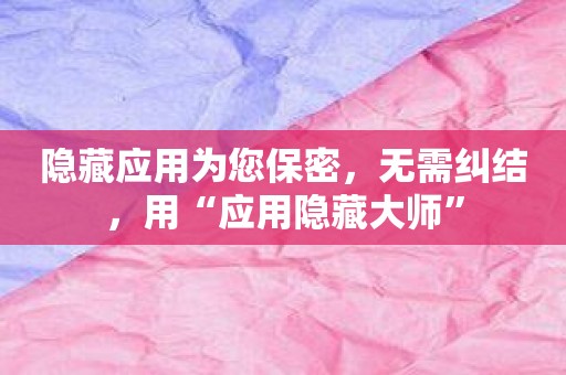 隐藏应用为您保密，无需纠结，用“应用隐藏大师”