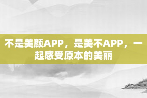 不是美颜APP，是美不APP，一起感受原本的美丽