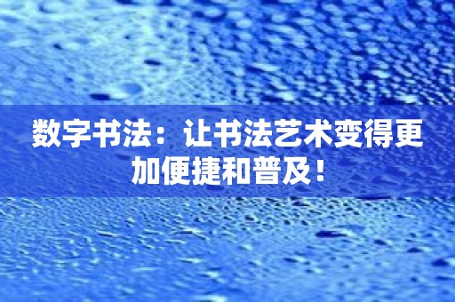 数字书法：让书法艺术变得更加便捷和普及！