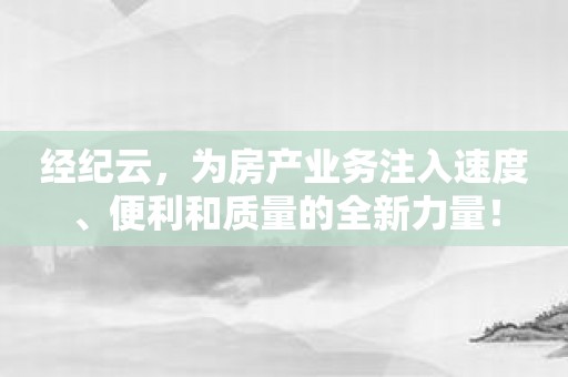 经纪云，为房产业务注入速度、便利和质量的全新力量！