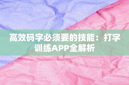 高效码字必须要的技能：打字训练APP全解析