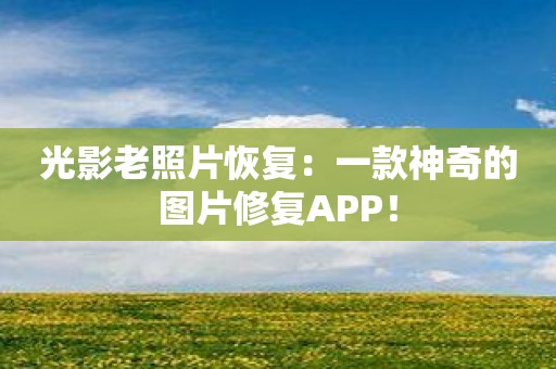 光影老照片恢复：一款神奇的图片修复APP！