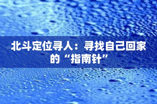 北斗定位寻人：寻找自己回家的“指南针”