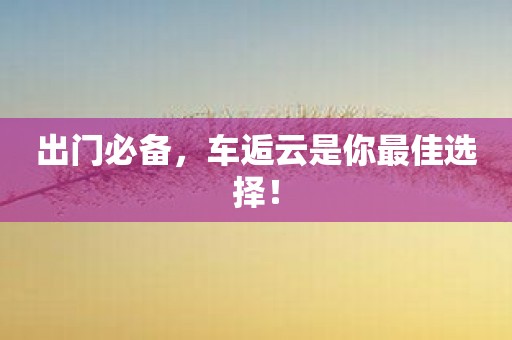 出门必备，车逅云是你最佳选择！