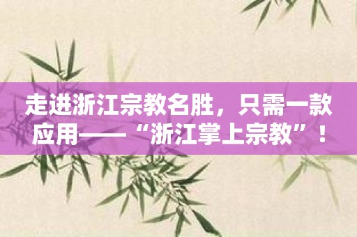 走进浙江宗教名胜，只需一款应用——“浙江掌上宗教”！