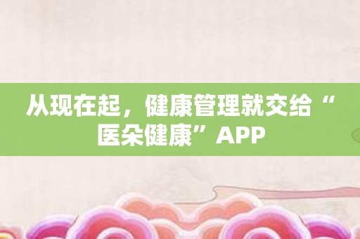 从现在起，健康管理就交给“医朵健康”APP