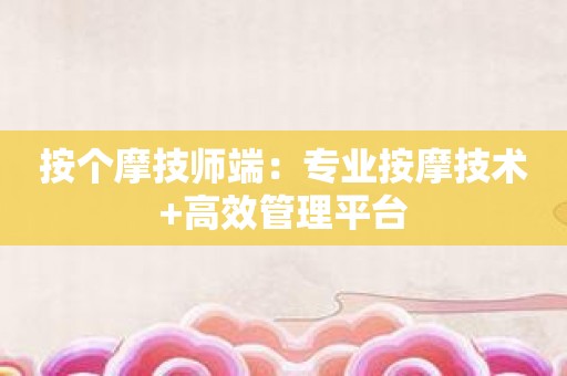 按个摩技师端：专业按摩技术+高效管理平台