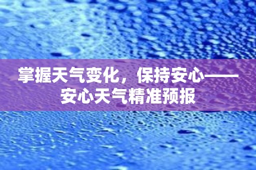 掌握天气变化，保持安心——安心天气精准预报