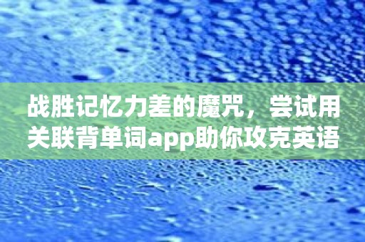 战胜记忆力差的魔咒，尝试用关联背单词app助你攻克英语难题！