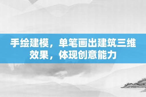 手绘建模，单笔画出建筑三维效果，体现创意能力