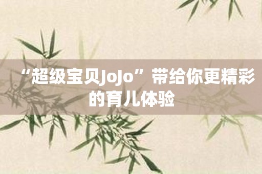 “超级宝贝JoJo”带给你更精彩的育儿体验