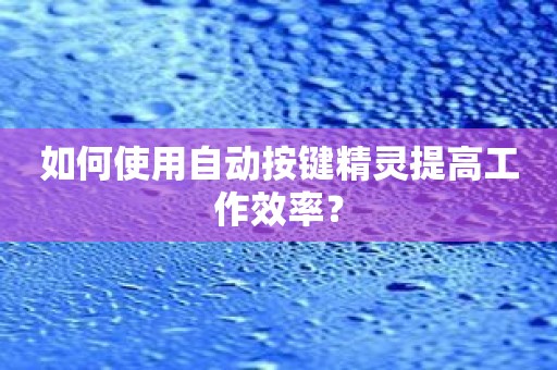 如何使用自动按键精灵提高工作效率？