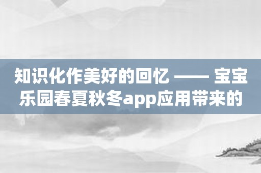 知识化作美好的回忆 —— 宝宝乐园春夏秋冬app应用带来的季节教育