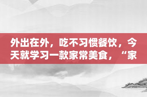 外出在外，吃不习惯餐饮，今天就学习一款家常美食，“家常菜谱大全”App是一个不错的选择！