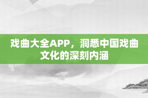 戏曲大全APP，洞悉中国戏曲文化的深刻内涵