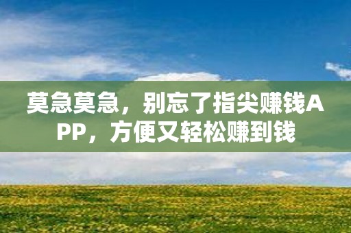 莫急莫急，别忘了指尖赚钱APP，方便又轻松赚到钱