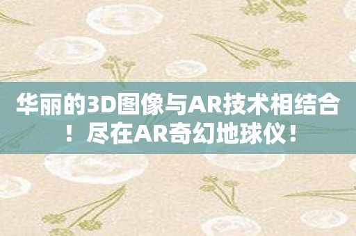 华丽的3D图像与AR技术相结合！尽在AR奇幻地球仪！