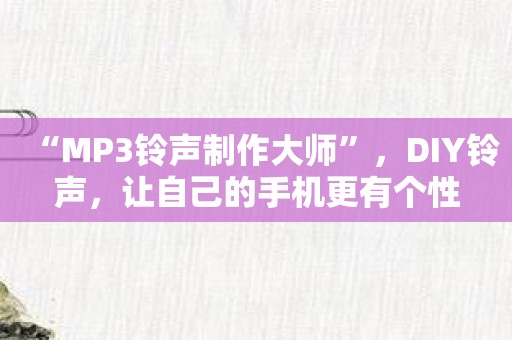 “MP3铃声制作大师”，DIY铃声，让自己的手机更有个性