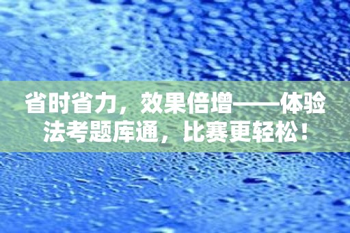 省时省力，效果倍增——体验法考题库通，比赛更轻松！