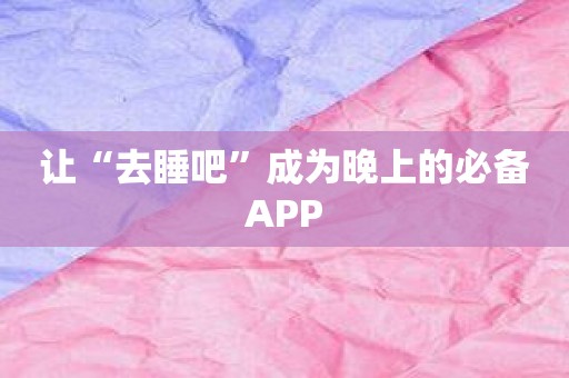 让“去睡吧”成为晚上的必备APP