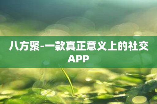 八方聚-一款真正意义上的社交APP