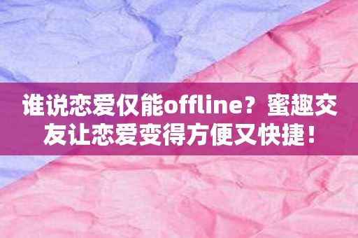 谁说恋爱仅能offline？蜜趣交友让恋爱变得方便又快捷！