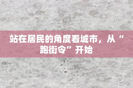 站在居民的角度看城市，从“跑街令”开始