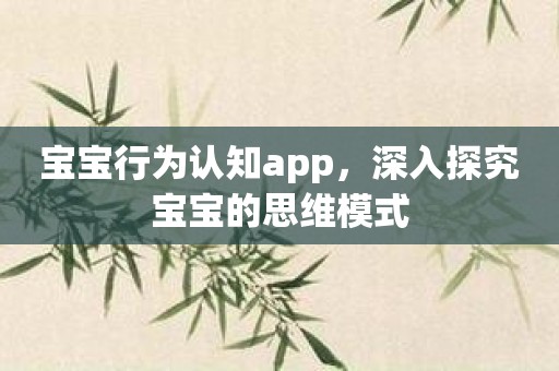 宝宝行为认知app，深入探究宝宝的思维模式