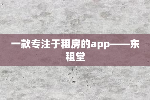 一款专注于租房的app——东租堂