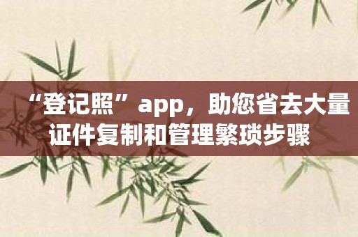 “登记照”app，助您省去大量证件复制和管理繁琐步骤