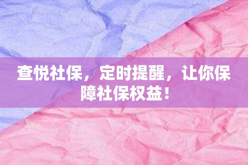 查悦社保，定时提醒，让你保障社保权益！