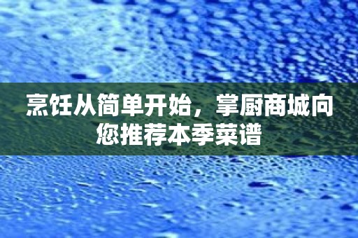 烹饪从简单开始，掌厨商城向您推荐本季菜谱