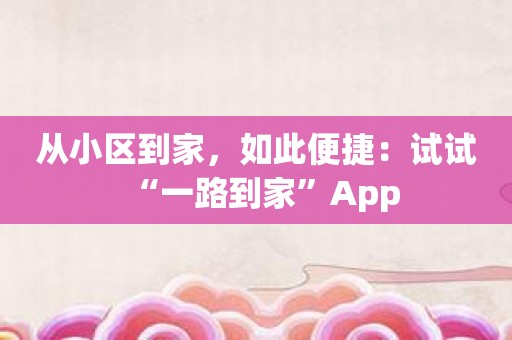 从小区到家，如此便捷：试试“一路到家”App