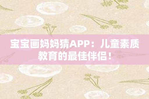 宝宝画妈妈猜APP：儿童素质教育的最佳伴侣！