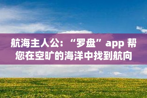 航海主人公: “罗盘”app 帮您在空旷的海洋中找到航向