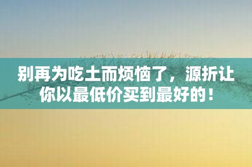 别再为吃土而烦恼了，源折让你以最低价买到最好的！