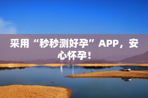 采用“秒秒测好孕”APP，安心怀孕！